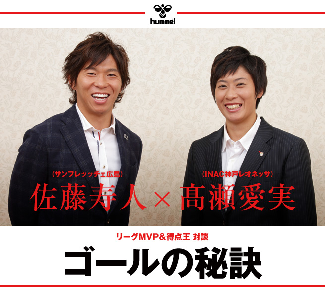 佐藤寿人(サンフレッチェ広島)×髙瀬愛実(INAC神戸レオネッサ)リーグMVP&得点王 対談 ゴールの秘訣
