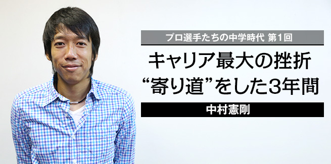 プロ選手たちの中学時代 第1回中村憲剛キャリア最大の挫折 寄り道をした３年間