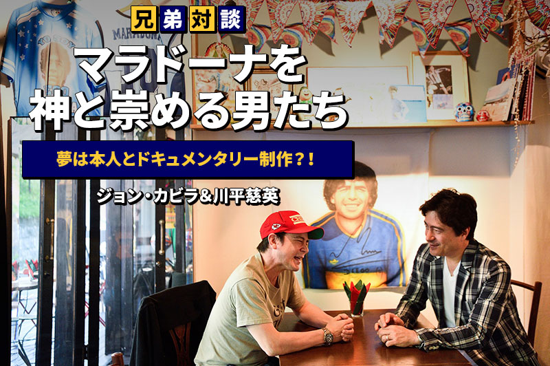 【兄弟対談】ジョン・カビラ＆川平慈英～マラドーナを神と崇める男たち～夢は本人とドキュメンタリー制作？！