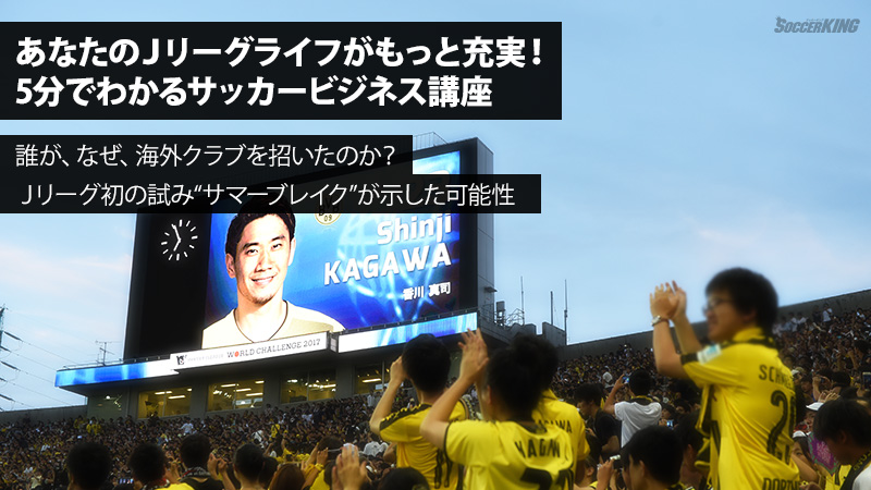 誰が、なぜ、海外クラブを招いたのか？　Ｊリーグ初の試み“サマーブレイク”が示した可能性