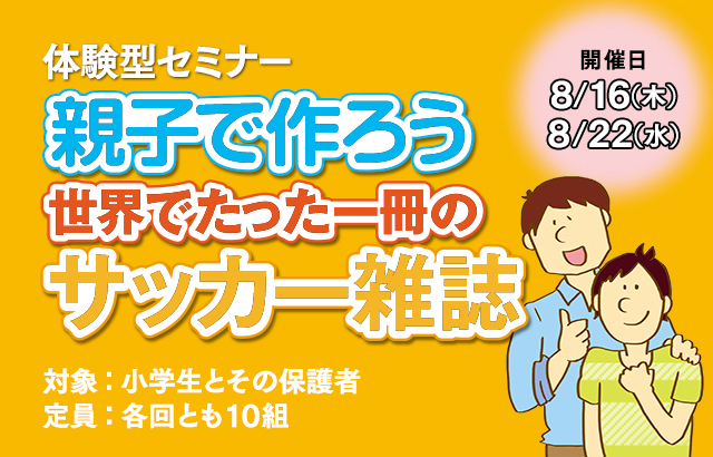 【1日集中型ワークショップ】夏休みの自由研究にぴったり！「親子で作ろう 世界でたった一冊のサッカー雑誌」