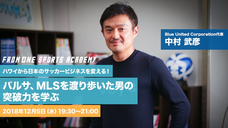「スポーツビジネスのトップランナーに聞く」第2回：中村武彦さん（Blue United Corporation）＜中編＞