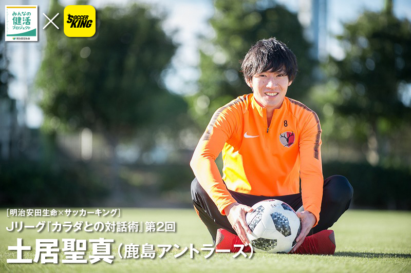 ［明治安田生命×サッカーキング］Ｊリーグ『カラダとの対話術』第２回 土居聖真（鹿島アントラーズ）