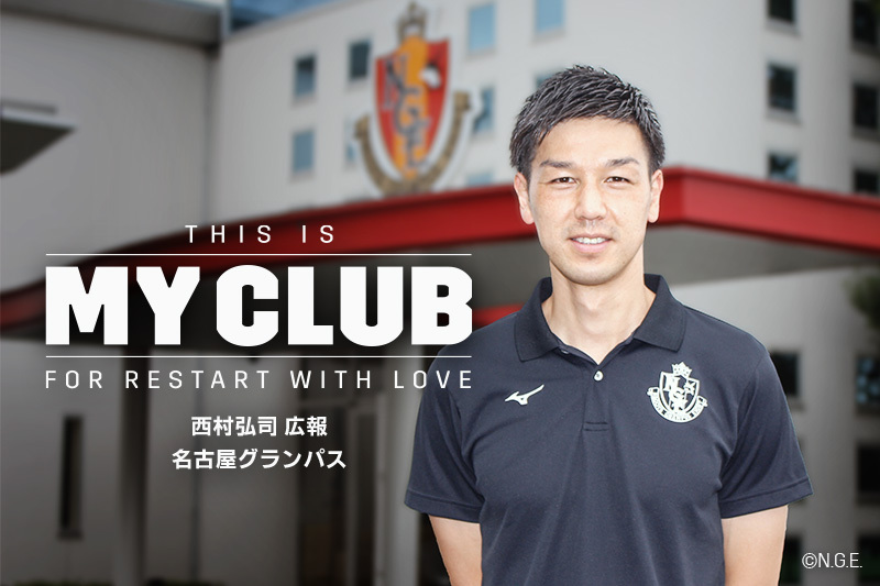 【THIS IS MY CLUB】これまでもこれからも「クラブを良くしたい」と思い続ける。それが今の僕の本心。｜西村弘司（名古屋グランパス広報）
