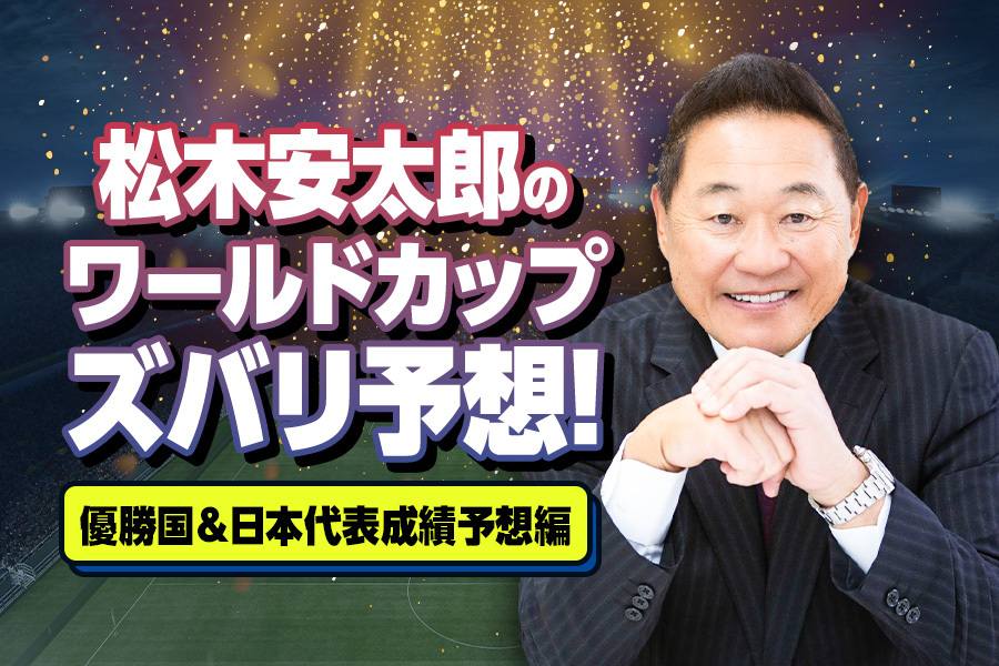 【“唯一無二の解説者”松木安太郎のワールドカップ展望】優勝国＆日本代表の成績をズバリ予想！