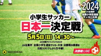 【2024年大会】小学生サッカー“春の日本一”決定戦！ 『JA全農杯全国小学生選抜サッカー大会』決勝戦を5月5日に生配信