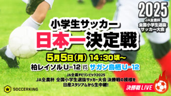 【2025年大会】小学生サッカー“春の日本一”決定戦！ 『JA全農杯全国小学生選抜サッカー大会』決勝戦を5月5日に生配信