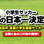 【2026年大会】小学生サッカー“春の日本一”決定戦！ 『JA全農杯全国小学生選抜サッカー大会』決勝戦を5月5日に生配信