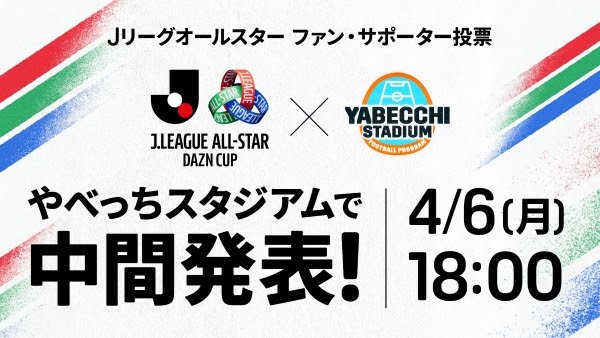 Jリーグオールスター DAZNカップ中間結果を4月6日（月）のやべっちスタジアムでどこよりも早く発表