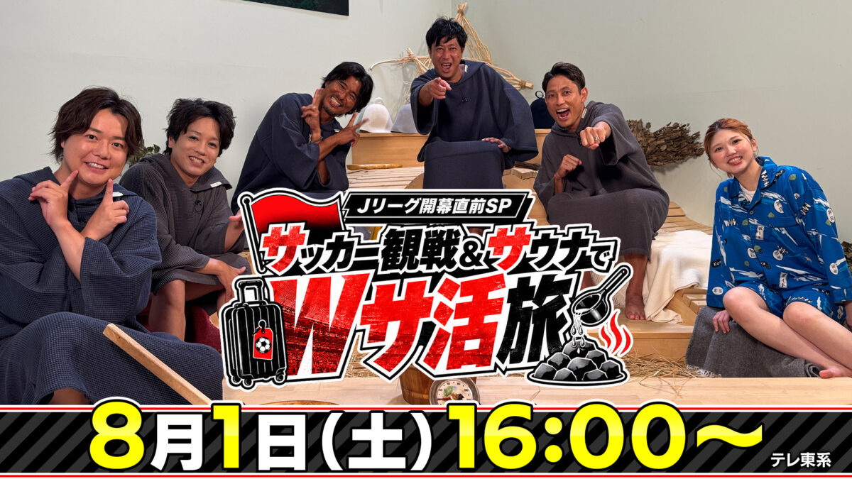 テレビ東京『Jリーグ開幕直前SP サッカー観戦＆サウナでＷサ活旅』8月1日（土）16時～放送